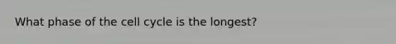 What phase of the cell cycle is the longest?