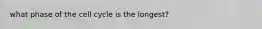 what phase of the cell cycle is the longest?