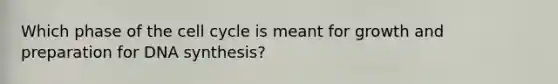 Which phase of the cell cycle is meant for growth and preparation for DNA synthesis?