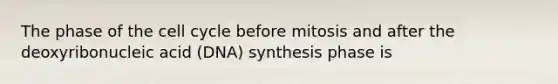 The phase of the cell cycle before mitosis and after the deoxyribonucleic acid (DNA) synthesis phase is