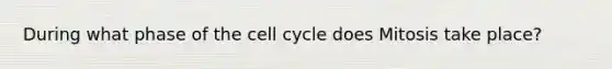 During what phase of the cell cycle does Mitosis take place?