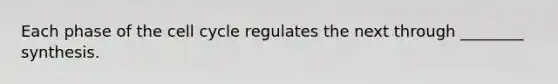 Each phase of the cell cycle regulates the next through ________ synthesis.