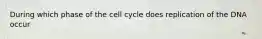 During which phase of the cell cycle does replication of the DNA occur