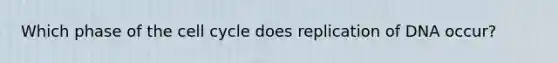 Which phase of the cell cycle does replication of DNA occur?