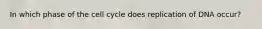 In which phase of the cell cycle does replication of DNA occur?