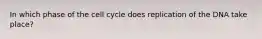 In which phase of the cell cycle does replication of the DNA take place?