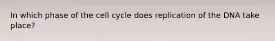 In which phase of the <a href='https://www.questionai.com/knowledge/keQNMM7c75-cell-cycle' class='anchor-knowledge'>cell cycle</a> does replication of the DNA take place?