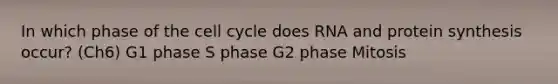 In which phase of the cell cycle does RNA and protein synthesis occur? (Ch6) G1 phase S phase G2 phase Mitosis