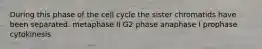 During this phase of the cell cycle the sister chromatids have been separated. metaphase II G2 phase anaphase I prophase cytokinesis