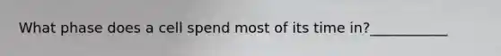 What phase does a cell spend most of its time in?___________
