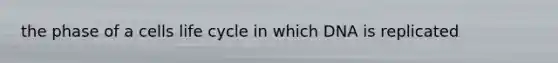 the phase of a cells life cycle in which DNA is replicated