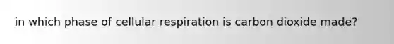 in which phase of cellular respiration is carbon dioxide made?