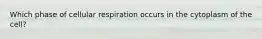 Which phase of cellular respiration occurs in the cytoplasm of the cell?