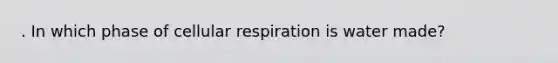 . In which phase of cellular respiration is water made?