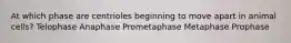 At which phase are centrioles beginning to move apart in animal cells? Telophase Anaphase Prometaphase Metaphase Prophase