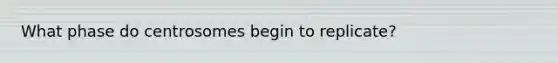 What phase do centrosomes begin to replicate?