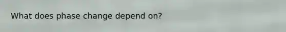 What does phase change depend on?