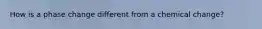 How is a phase change different from a chemical change?
