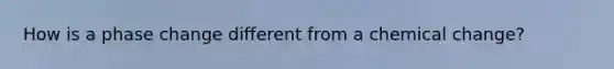 How is a phase change different from a chemical change?