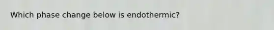 Which phase change below is endothermic?