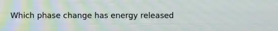 Which phase change has energy released