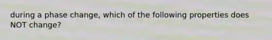 during a phase change, which of the following properties does NOT change?