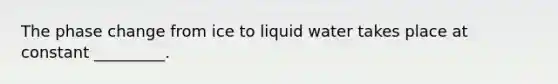 The phase change from ice to liquid water takes place at constant _________.