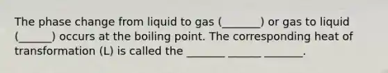 The phase change from liquid to gas (_______) or gas to liquid (______) occurs at the boiling point. The corresponding heat of transformation (L) is called the _______ ______ _______.