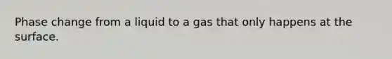 Phase change from a liquid to a gas that only happens at the surface.