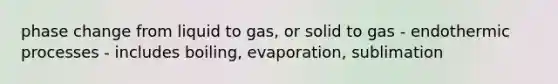 phase change from liquid to gas, or solid to gas - endothermic processes - includes boiling, evaporation, sublimation