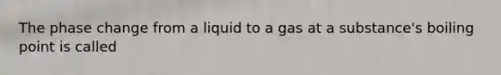 The phase change from a liquid to a gas at a substance's boiling point is called