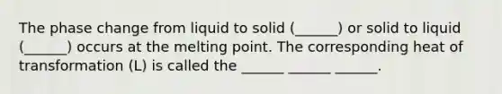 The phase change from liquid to solid (______) or solid to liquid (______) occurs at the melting point. The corresponding heat of transformation (L) is called the ______ ______ ______.