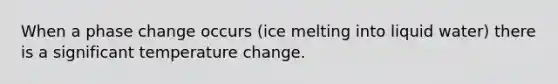 When a phase change occurs (ice melting into liquid water) there is a significant temperature change.