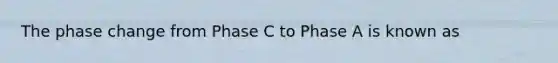 The phase change from Phase C to Phase A is known as