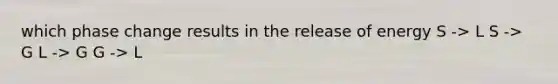 which phase change results in the release of energy S -> L S -> G L -> G G -> L