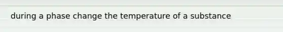 during a phase change the temperature of a substance