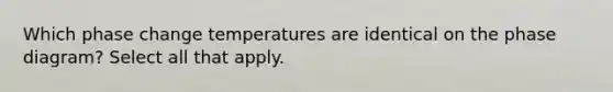 Which phase change temperatures are identical on the phase diagram? Select all that apply.
