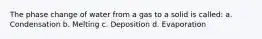 The phase change of water from a gas to a solid is called: a. Condensation b. Melting c. Deposition d. Evaporation