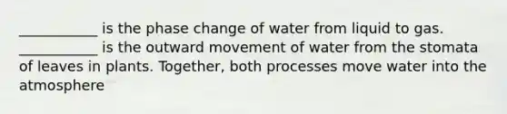 ___________ is the phase change of water from liquid to gas. ___________ is the outward movement of water from the stomata of leaves in plants. Together, both processes move water into the atmosphere