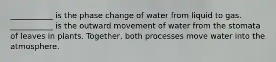 ___________ is the phase change of water from liquid to gas. ___________ is the outward movement of water from the stomata of leaves in plants. Together, both processes move water into the atmosphere.