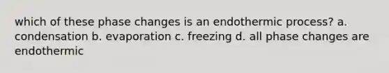 which of these phase changes is an endothermic process? a. condensation b. evaporation c. freezing d. all phase changes are endothermic