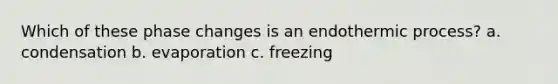 Which of these phase changes is an endothermic process? a. condensation b. evaporation c. freezing