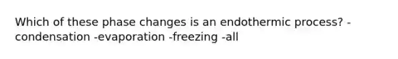 Which of these phase changes is an endothermic process? - condensation -evaporation -freezing -all