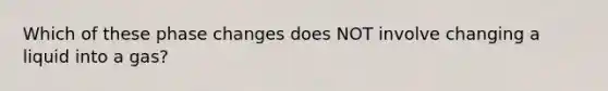 Which of these phase changes does NOT involve changing a liquid into a gas?