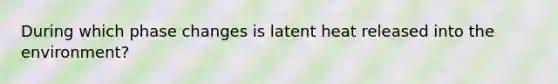 During which phase changes is latent heat released into the environment?