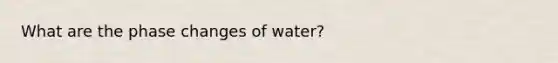 What are the phase changes of water?