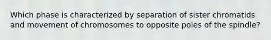 Which phase is characterized by separation of sister chromatids and movement of chromosomes to opposite poles of the spindle?