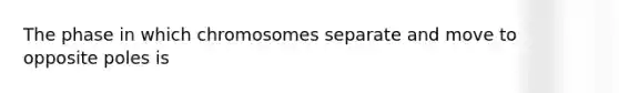 The phase in which chromosomes separate and move to opposite poles is