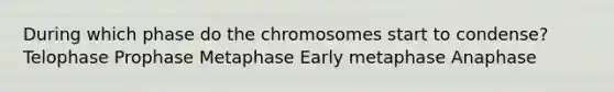 During which phase do the chromosomes start to condense? Telophase Prophase Metaphase Early metaphase Anaphase