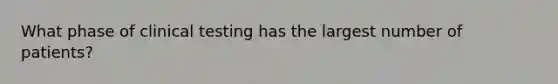 What phase of clinical testing has the largest number of patients?